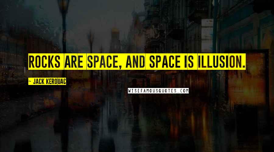 Jack Kerouac Quotes: Rocks are space, and space is illusion.