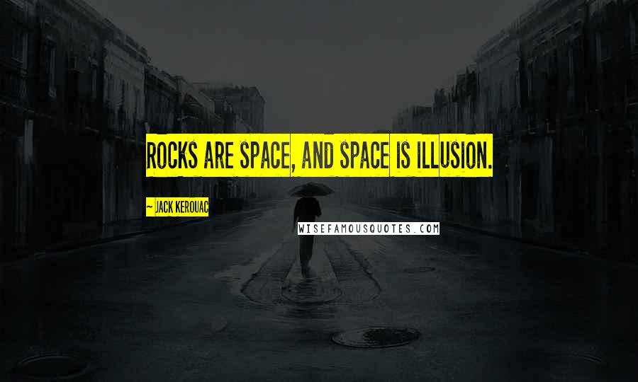 Jack Kerouac Quotes: Rocks are space, and space is illusion.