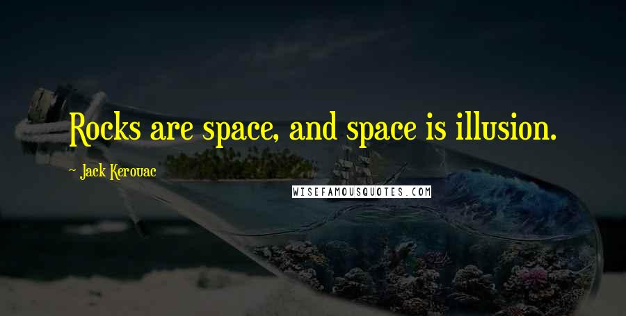 Jack Kerouac Quotes: Rocks are space, and space is illusion.