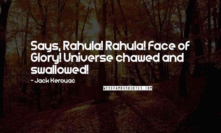 Jack Kerouac Quotes: Says, Rahula! Rahula! Face of Glory! Universe chawed and swallowed!