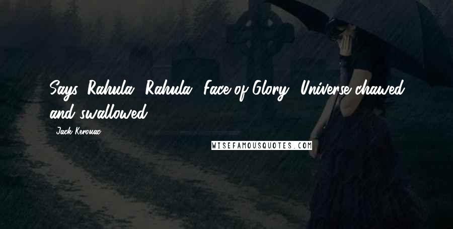 Jack Kerouac Quotes: Says, Rahula! Rahula! Face of Glory! Universe chawed and swallowed!