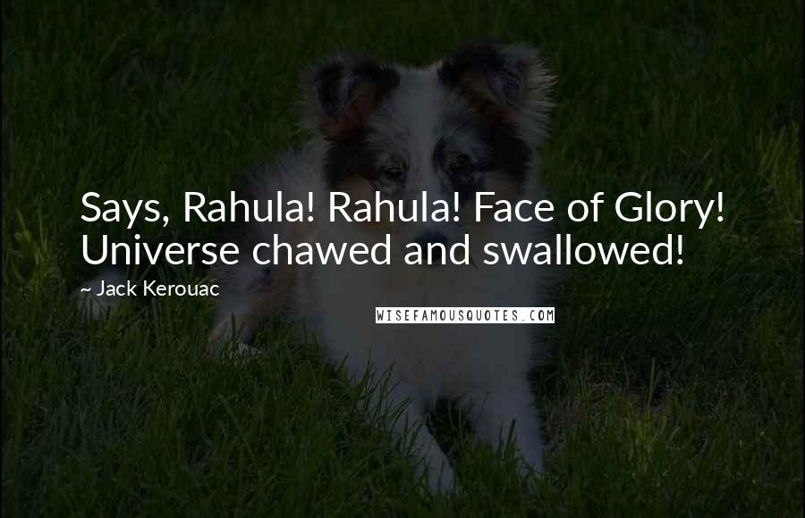 Jack Kerouac Quotes: Says, Rahula! Rahula! Face of Glory! Universe chawed and swallowed!