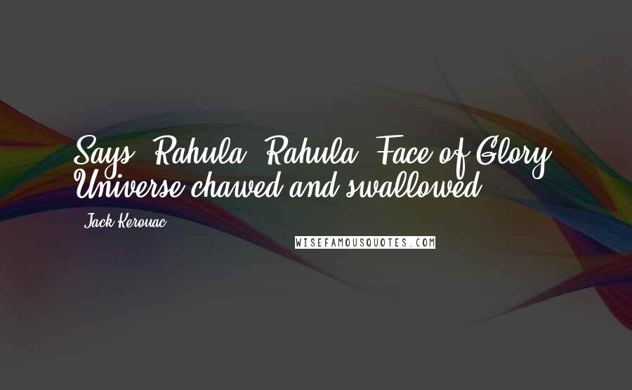 Jack Kerouac Quotes: Says, Rahula! Rahula! Face of Glory! Universe chawed and swallowed!