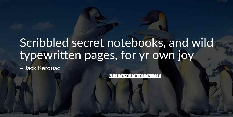 Jack Kerouac Quotes: Scribbled secret notebooks, and wild typewritten pages, for yr own joy 