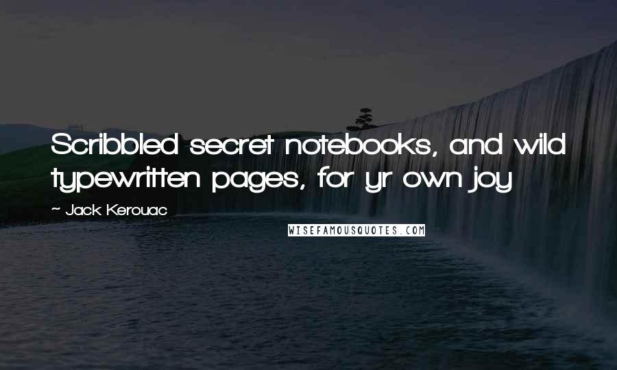 Jack Kerouac Quotes: Scribbled secret notebooks, and wild typewritten pages, for yr own joy 