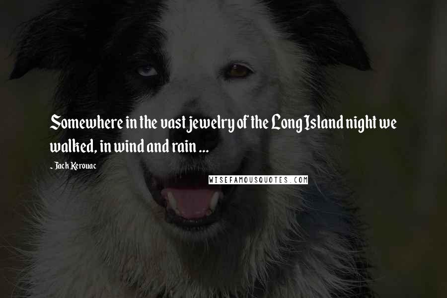 Jack Kerouac Quotes: Somewhere in the vast jewelry of the Long Island night we walked, in wind and rain ...