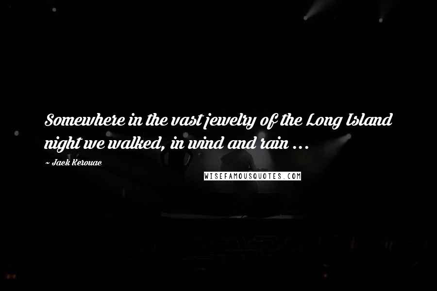 Jack Kerouac Quotes: Somewhere in the vast jewelry of the Long Island night we walked, in wind and rain ...