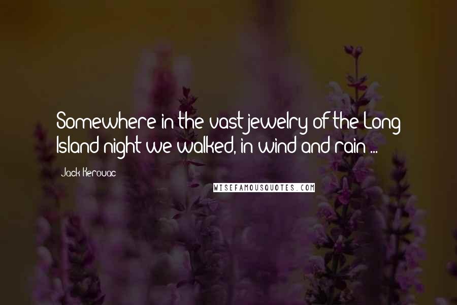 Jack Kerouac Quotes: Somewhere in the vast jewelry of the Long Island night we walked, in wind and rain ...