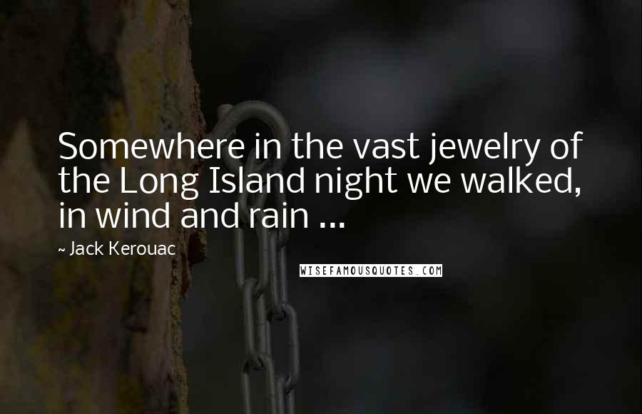 Jack Kerouac Quotes: Somewhere in the vast jewelry of the Long Island night we walked, in wind and rain ...