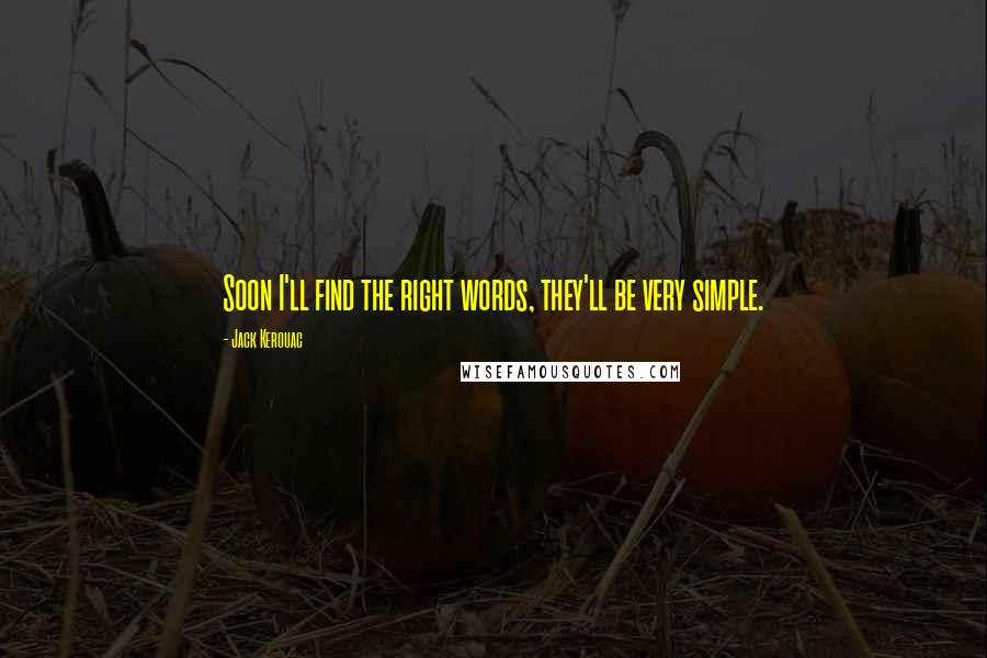 Jack Kerouac Quotes: Soon I'll find the right words, they'll be very simple.