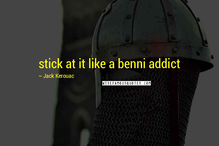 Jack Kerouac Quotes: stick at it like a benni addict