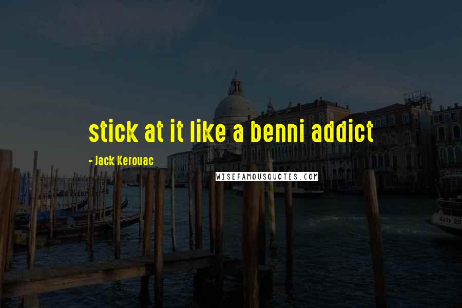 Jack Kerouac Quotes: stick at it like a benni addict