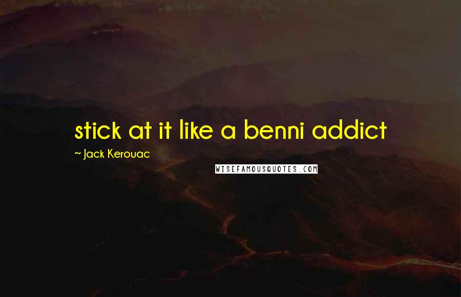 Jack Kerouac Quotes: stick at it like a benni addict