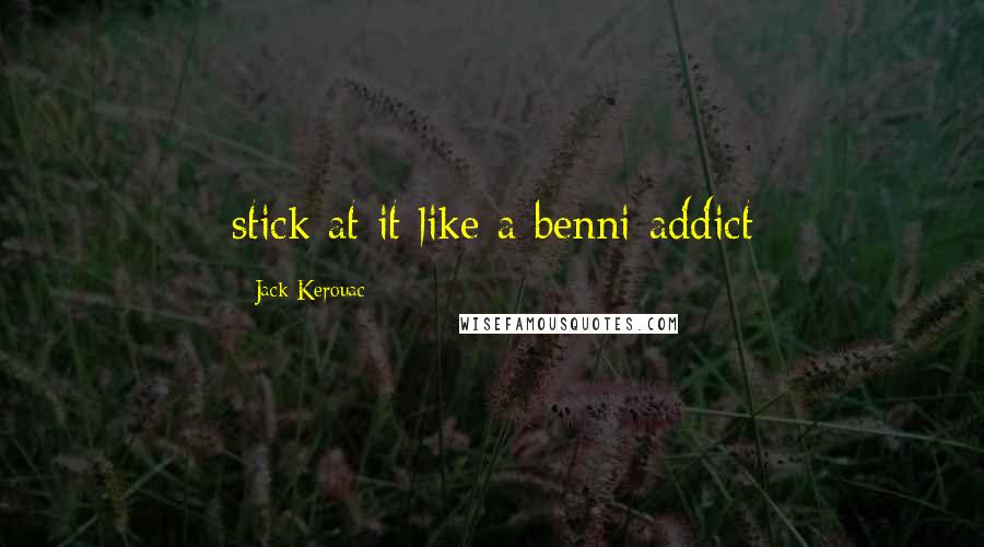 Jack Kerouac Quotes: stick at it like a benni addict