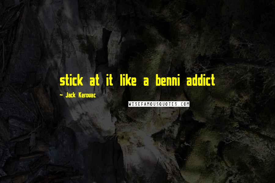 Jack Kerouac Quotes: stick at it like a benni addict