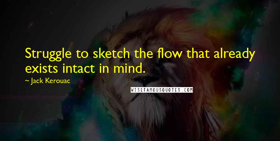 Jack Kerouac Quotes: Struggle to sketch the flow that already exists intact in mind.