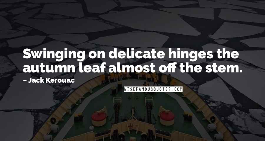 Jack Kerouac Quotes: Swinging on delicate hinges the autumn leaf almost off the stem.