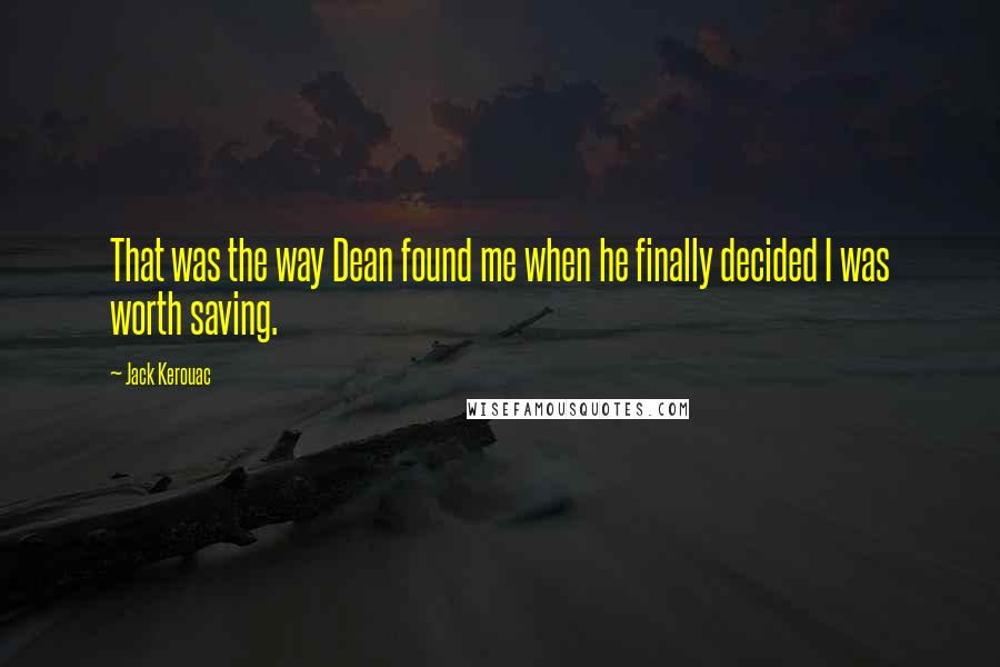 Jack Kerouac Quotes: That was the way Dean found me when he finally decided I was worth saving.