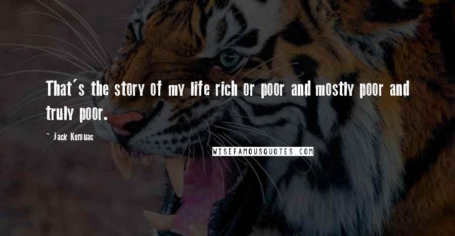Jack Kerouac Quotes: That's the story of my life rich or poor and mostly poor and truly poor.