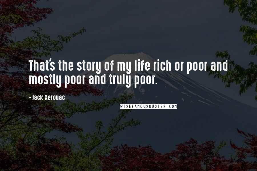 Jack Kerouac Quotes: That's the story of my life rich or poor and mostly poor and truly poor.