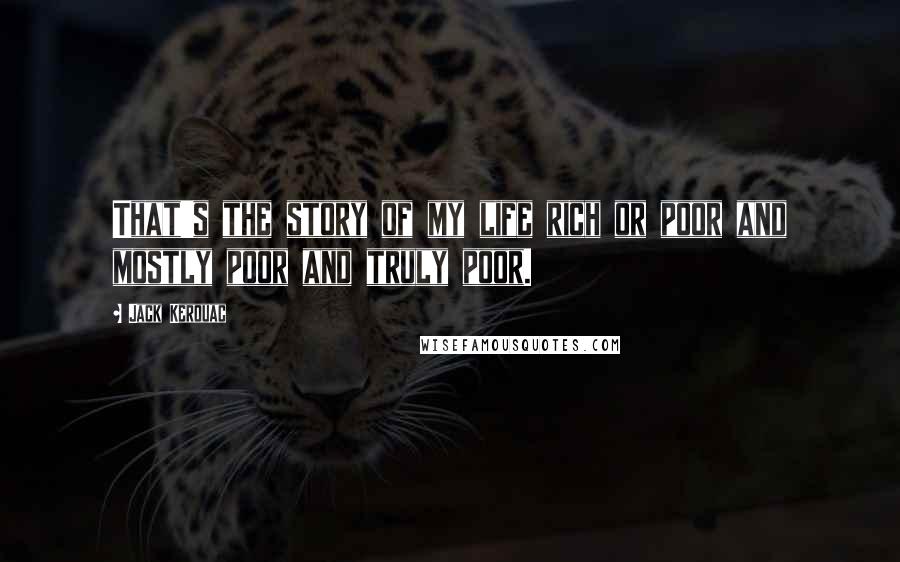Jack Kerouac Quotes: That's the story of my life rich or poor and mostly poor and truly poor.