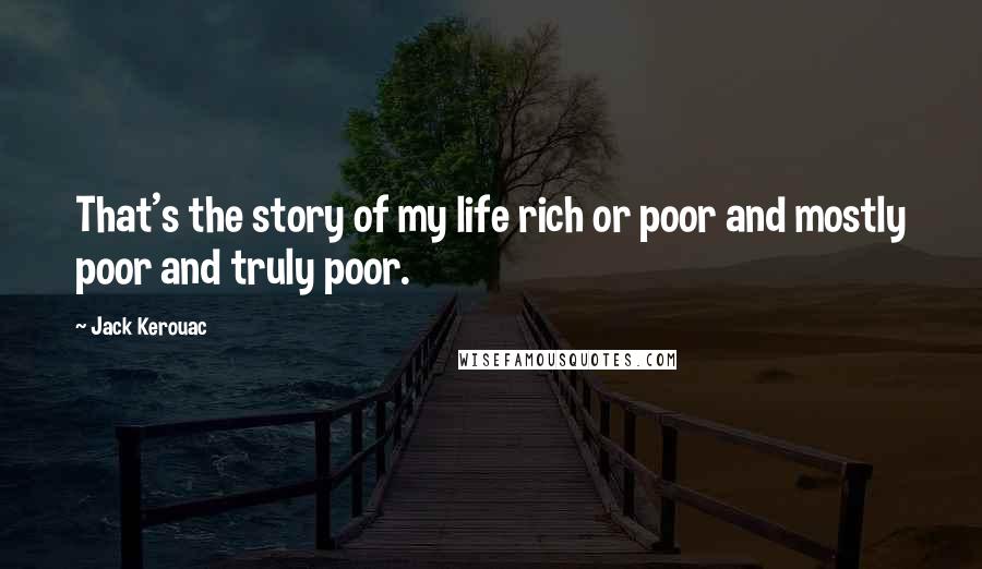 Jack Kerouac Quotes: That's the story of my life rich or poor and mostly poor and truly poor.