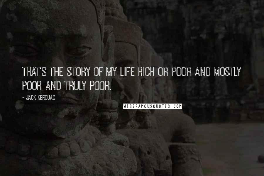 Jack Kerouac Quotes: That's the story of my life rich or poor and mostly poor and truly poor.