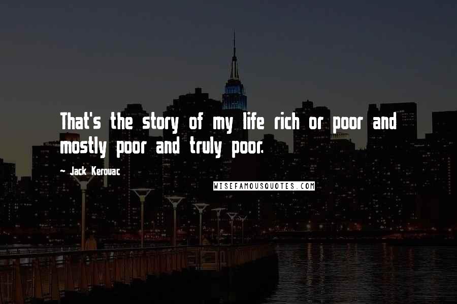 Jack Kerouac Quotes: That's the story of my life rich or poor and mostly poor and truly poor.