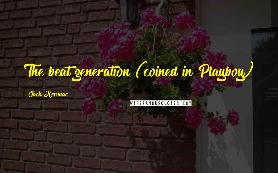 Jack Kerouac Quotes: The beat generation (coined in Playboy)