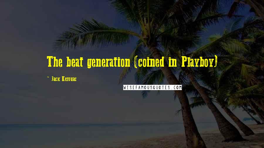 Jack Kerouac Quotes: The beat generation (coined in Playboy)