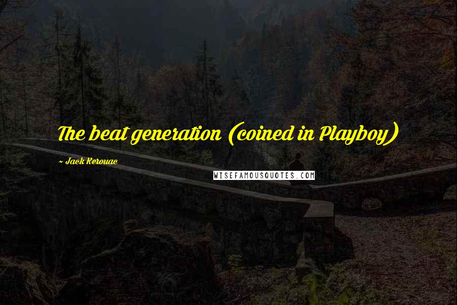 Jack Kerouac Quotes: The beat generation (coined in Playboy)