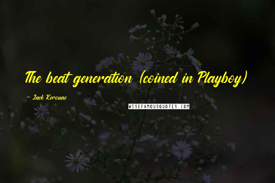 Jack Kerouac Quotes: The beat generation (coined in Playboy)