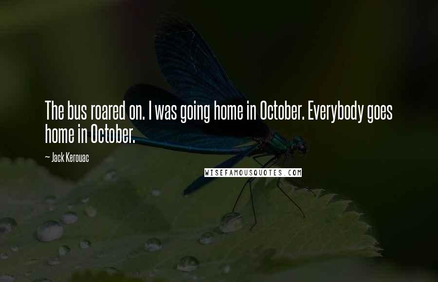 Jack Kerouac Quotes: The bus roared on. I was going home in October. Everybody goes home in October.