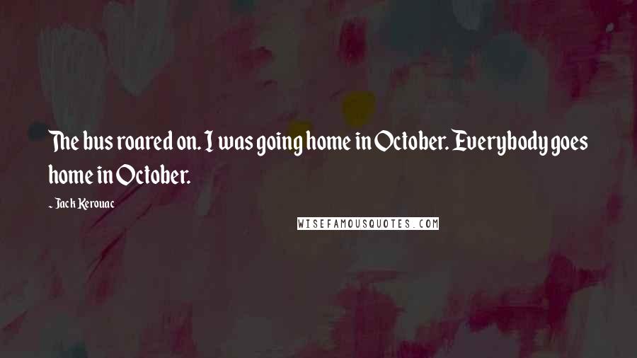 Jack Kerouac Quotes: The bus roared on. I was going home in October. Everybody goes home in October.