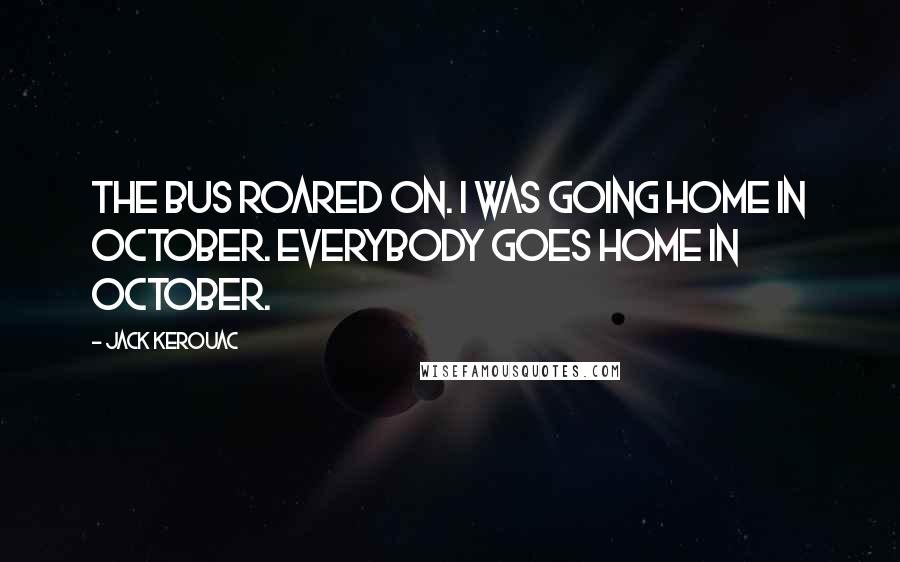 Jack Kerouac Quotes: The bus roared on. I was going home in October. Everybody goes home in October.