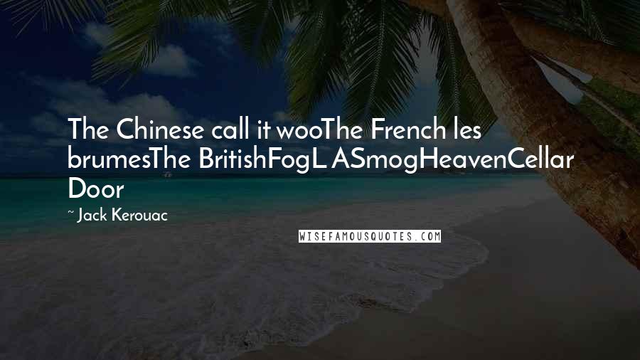 Jack Kerouac Quotes: The Chinese call it wooThe French les brumesThe BritishFogL ASmogHeavenCellar Door