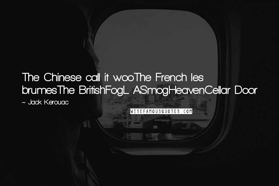 Jack Kerouac Quotes: The Chinese call it wooThe French les brumesThe BritishFogL ASmogHeavenCellar Door