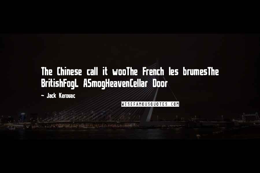 Jack Kerouac Quotes: The Chinese call it wooThe French les brumesThe BritishFogL ASmogHeavenCellar Door