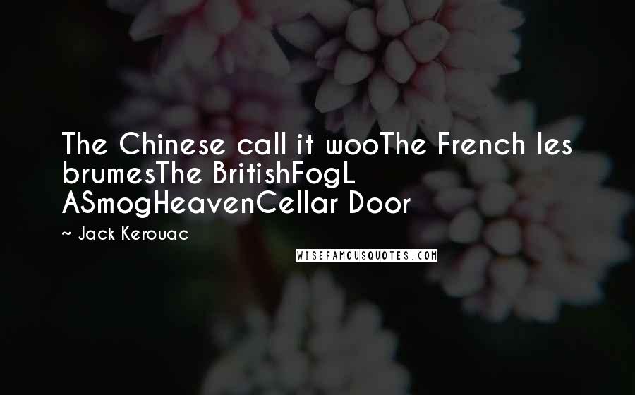 Jack Kerouac Quotes: The Chinese call it wooThe French les brumesThe BritishFogL ASmogHeavenCellar Door