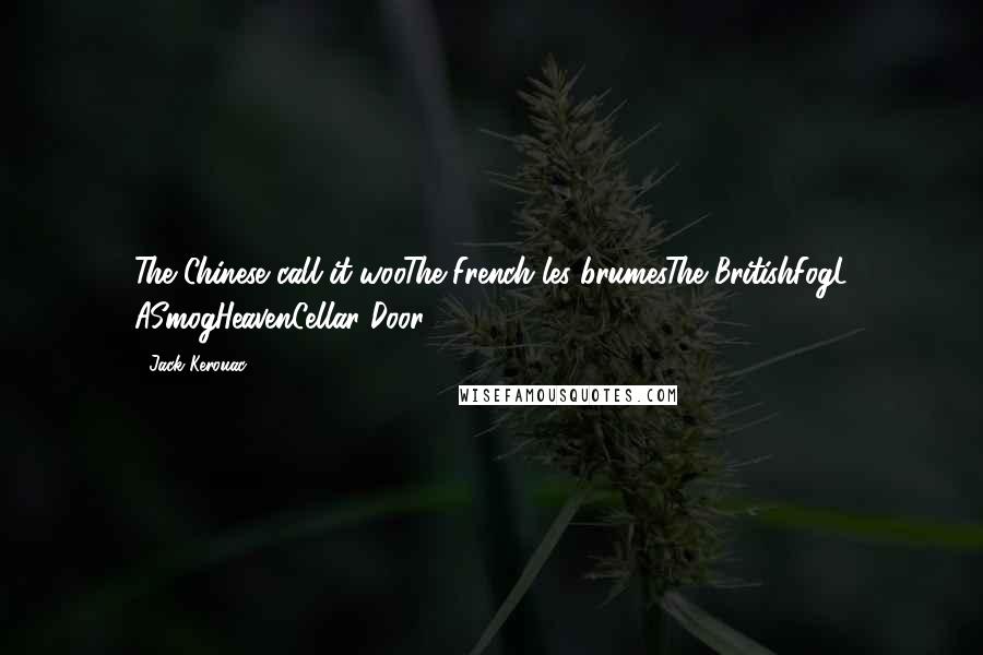 Jack Kerouac Quotes: The Chinese call it wooThe French les brumesThe BritishFogL ASmogHeavenCellar Door