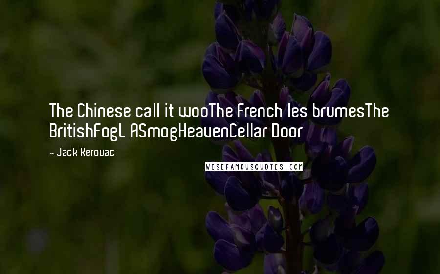 Jack Kerouac Quotes: The Chinese call it wooThe French les brumesThe BritishFogL ASmogHeavenCellar Door
