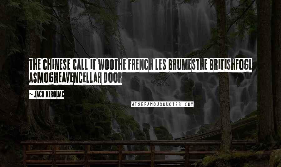 Jack Kerouac Quotes: The Chinese call it wooThe French les brumesThe BritishFogL ASmogHeavenCellar Door
