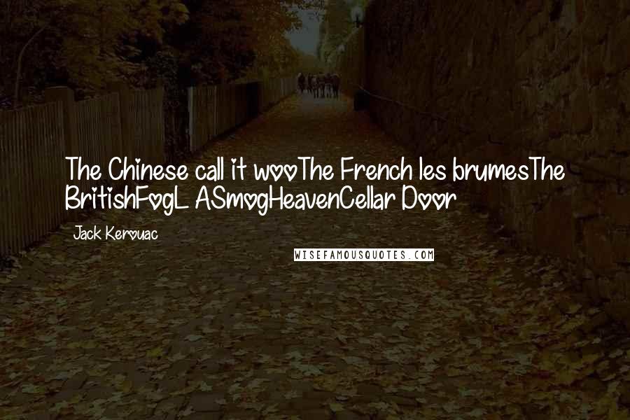 Jack Kerouac Quotes: The Chinese call it wooThe French les brumesThe BritishFogL ASmogHeavenCellar Door