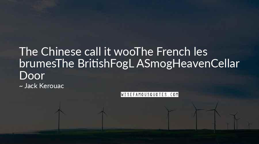 Jack Kerouac Quotes: The Chinese call it wooThe French les brumesThe BritishFogL ASmogHeavenCellar Door
