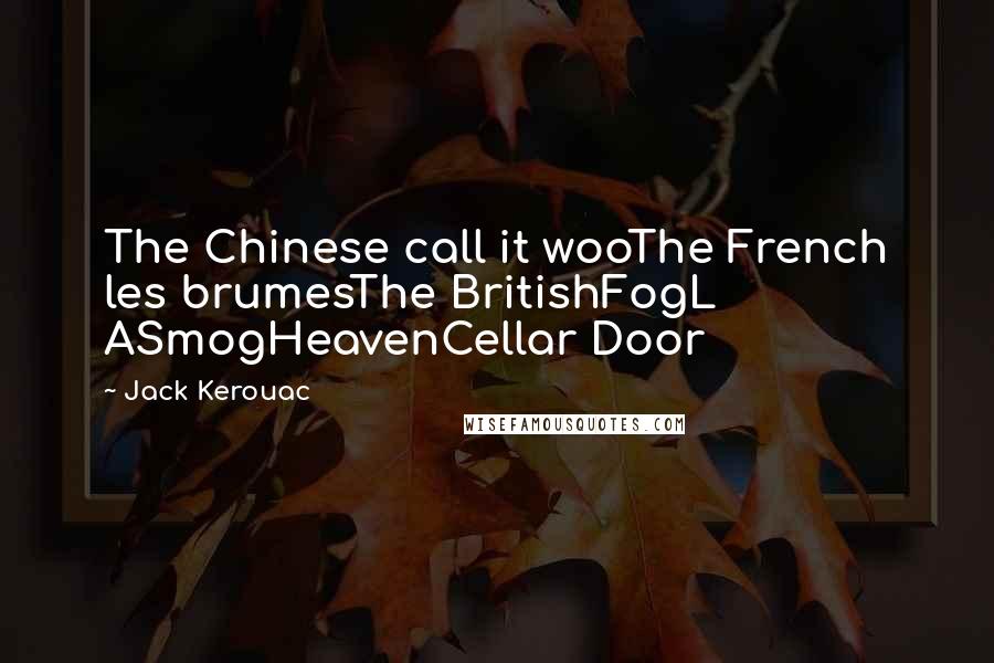 Jack Kerouac Quotes: The Chinese call it wooThe French les brumesThe BritishFogL ASmogHeavenCellar Door
