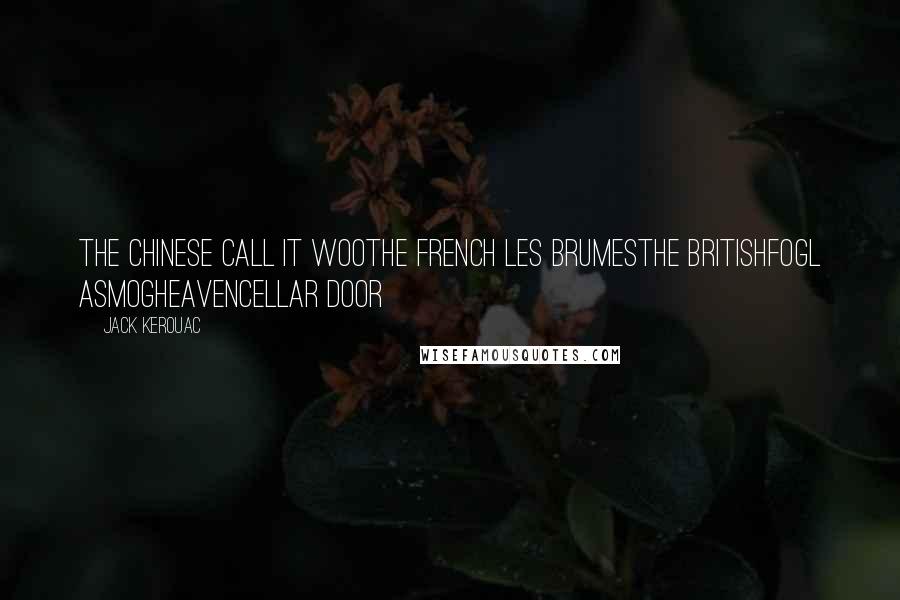 Jack Kerouac Quotes: The Chinese call it wooThe French les brumesThe BritishFogL ASmogHeavenCellar Door