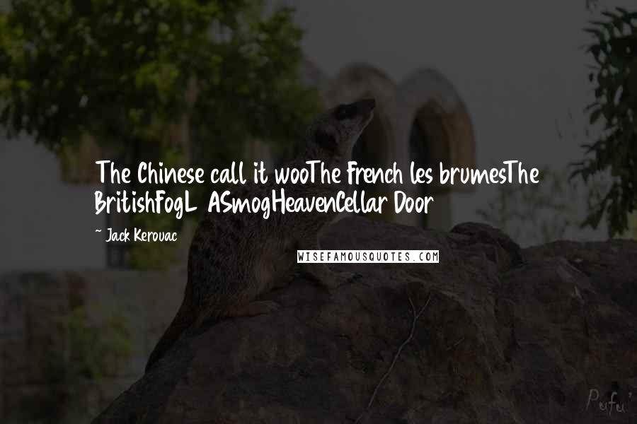 Jack Kerouac Quotes: The Chinese call it wooThe French les brumesThe BritishFogL ASmogHeavenCellar Door