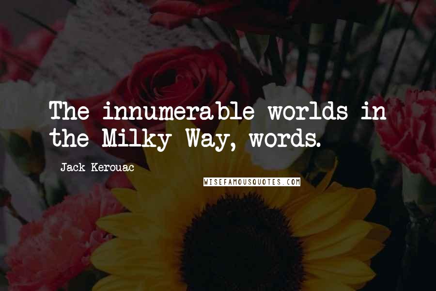 Jack Kerouac Quotes: The innumerable worlds in the Milky Way, words.