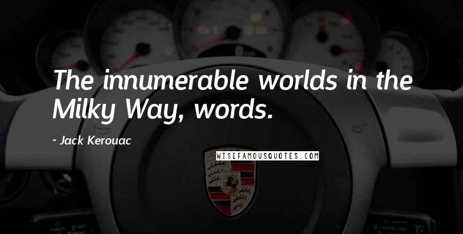 Jack Kerouac Quotes: The innumerable worlds in the Milky Way, words.