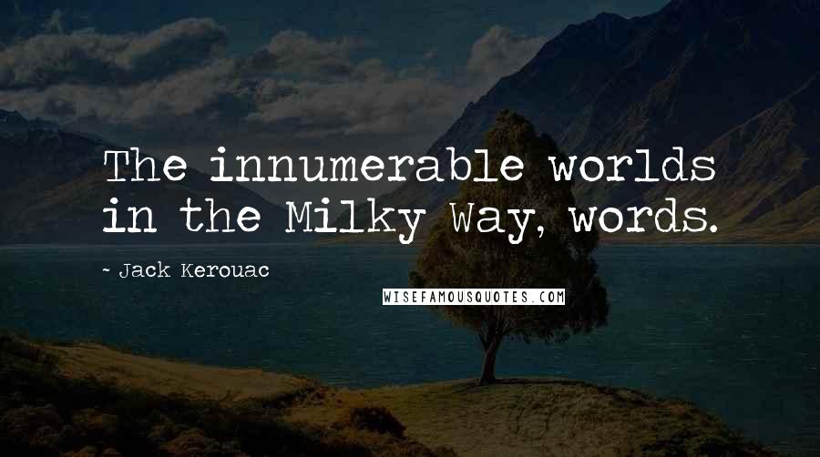 Jack Kerouac Quotes: The innumerable worlds in the Milky Way, words.